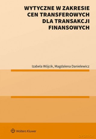 Wytyczne w zakresie cen transferowych dla transakcji finansowych - Magdalena Danielewicz, Izabela Wójcik [KSIĄŻKA]