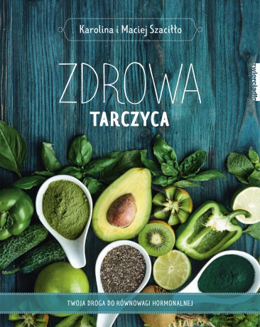 Zdrowa tarczyca. Twoja droga do równowagi hormonalnej - Karolina Szaciłło, Maciej Szaciłło [KSIĄŻKA]