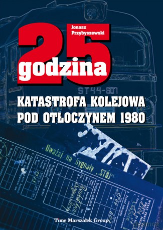 25 godzina Katastrofa kolejowa pod Otłoczynem 1980 - Jonasz Przybyszewski [KSIĄŻKA]