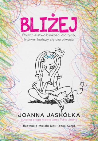 Bliżej Rodzicielstwo bliskości dla tych, którym kończy się cierpliwość - Joanna Jaskółka [KSIĄŻKA]