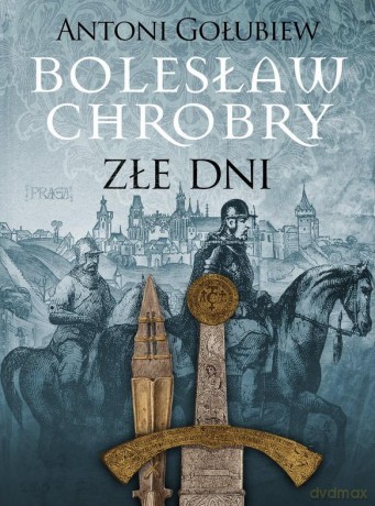 Bolesław Chrobry Złe dni - Antoni Gołubiew [KSIĄŻKA]