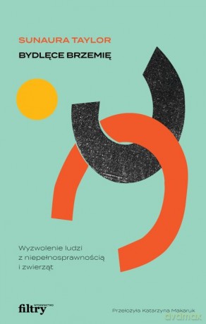 Bydlęce brzemię Wyzwolenie ludzi z niepełnosprawnością i zwierząt - Sunaura Taylor [KSIĄŻKA]