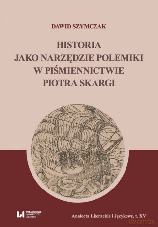 Historia jako narzędzie polemiki w piśmiennictwie Piotra Skargi - Dawid Szymczak [KSIĄŻKA]
