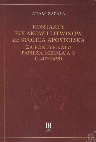 Kontakty Polaków i Litwinów ze Stolicą Apostolską za pontyfikatu papieża Mikołaja V (1447-1455) - Adam Zapała [KSIĄŻKA]