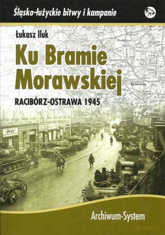 Ku Bramie Morawskiej Racibórz-Ostrawa 1945 - Łukasz Iluk [KSIĄŻKA]