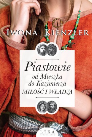 Piastowie od Mieszka do Kazimierza Miłość i władza - Iwona Kienzler [KSIĄŻKA]