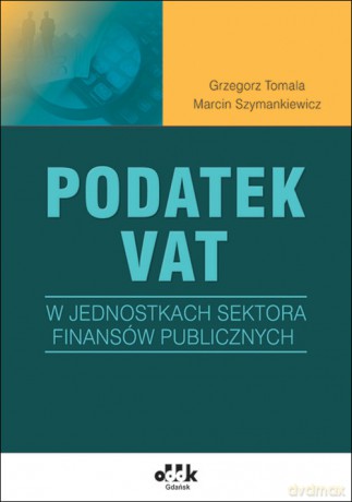 Podatek VAT w jednostkach sektora finansów publicznych - Grzegorz Tomala, Marcin Szymankiewicz [KSIĄŻKA]