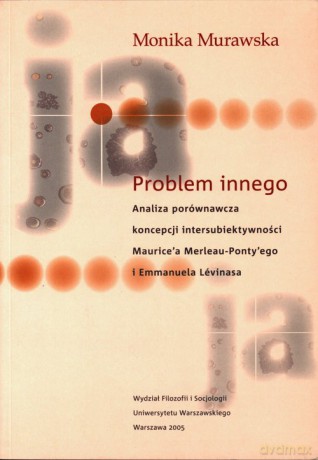 Problem innego Analiza porównawcza koncepcji intersubiektywności Maurice'a Merlau Ponty'ego i Emman - Monika Murawska [KSIĄŻKA]