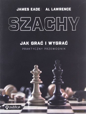 Szachy Praktyczny przewodnik - James Eade, Al Lawrence [KSIĄŻKA]