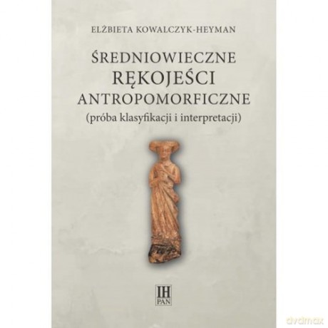 Średniowieczne rękojeści antropomorficzne próba klasyfikacji i interpretacji - Elżbieta Kowalczyk-Heyman [KSIĄŻKA]