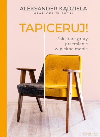 Tapiceruj! Jak stare graty przemienić w piękne meble - Aleksander Kądziela [KSIĄŻKA]