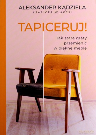 Tapiceruj! Jak stare graty przemienić w piękne meble - Aleksander Kądziela [KSIĄŻKA]