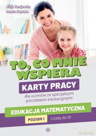 To co mnie wspiera Karty pracy dla uczniów ze specjalnymi potrzebami edukacyjnymi. Edukacja matematyczna - Alicja Tanajewska, RenataNaprawa [KSIĄŻKA]