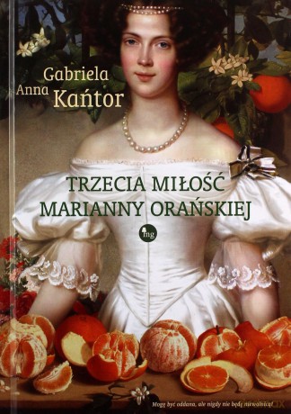 Trzecia miłość Marianny Orańskiej - Gabriela A. Kańtor [KSIĄŻKA]