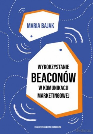 Wykorzystanie beaconów w komunikacji marketingowej - Maria Bajak [KSIĄŻKA]