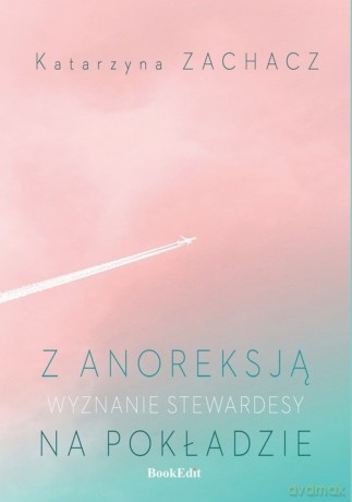 Z anoreksją na pokładzie Wyznanie stewardesy - Katarzyna Zachacz [KSIĄŻKA]