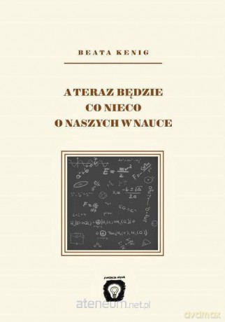 A teraz będzie co nieco o naszych w nauce - Beata Kenig [KSIĄŻKA]