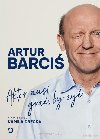 Aktor musi grać, by żyć - Artur Barciś, Kamila Drecka [KSIĄŻKA]
