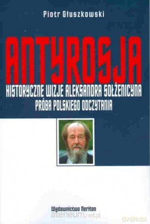 Antyrosja. Historyczne wizje Aleksandra Sołżenicy - Piotr Głuszkowski [KSIĄŻKA]