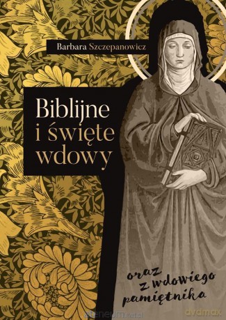 Biblijne i święte wdowy oraz z wdowiego pamiętnika - Barbara Szczepanowicz [KSIĄŻKA]