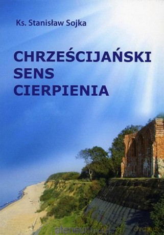 Chrześcijański sens cierpienia - Stanisław Sojka [KSIĄŻKA]