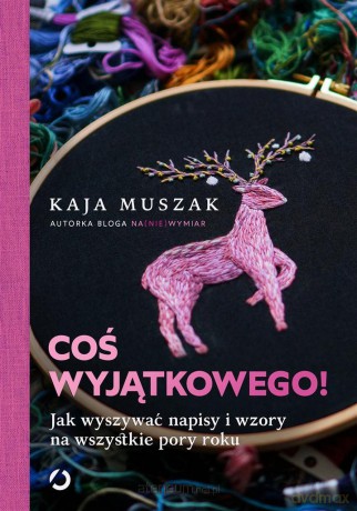 Coś wyjątkowego! Jak wyszywać napisy i wzory - Kaja Muszak [KSIĄŻKA]
