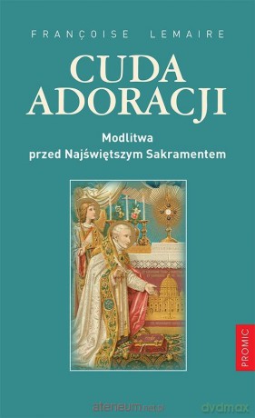 Cuda adoracji. Modlitwa przed Najświętszym Sakramentem [KSIĄŻKA]