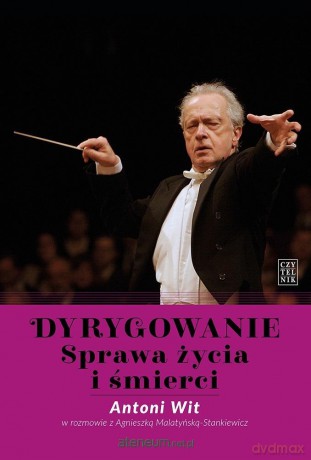 Dyrygowanie. Sprawa życia i śmierci - Antoni Wit, Agnieszka Malatyńska-Stankiewicz [KSIĄŻKA]