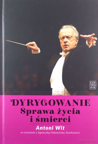 Dyrygowanie. Sprawa życia i śmierci - Antoni Wit, Agnieszka Malatyńska-Stankiewicz [KSIĄŻKA]