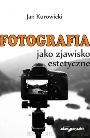 Fotografia jako zjawisko estetyczne - Jan Kurowicki [KSIĄŻKA]