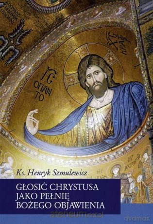 Głosić Chrystusa jako pełnię Bożego Objawienia - Henryk Szmulewicz [KSIĄŻKA]