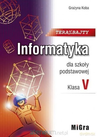 Informatykaszkoła podstawowa 5 Teraz bajty Podręcznik - Grażyna Koba [KSIĄŻKA]