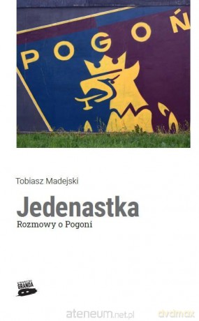 Jedenastka. Rozmowy o Pogoni - Tobiasz Madejski [KSIĄŻKA]