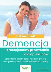Demencja - profesjonalny przewodnik dla opiekunów. Sprawdzone zasady opieki nad osobą chorą, by zapewnić wszystkim bezpieczeństwo i spokój - Gail Weatherill [KSIĄŻKA]