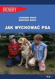 Jak wychować psa. Poradnik dla dzieci i młodzieży - Leonard Wach, Mariusz Wach [KSIĄŻKA]