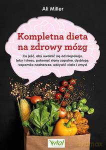 Kompletna dieta na zdrowy mózg. Co jeść, aby uwolnić się od niepokoju, lęku i stresu, pokonać stany zapalne, dysbiozę, wspomóc nadnercza, odżywić ciało i umysł - Ali Miller [KSIĄŻKA]