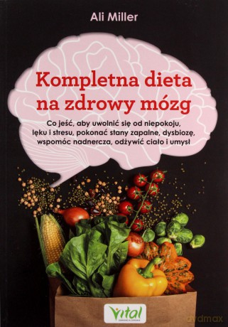 Kompletna dieta na zdrowy mózg. Co jeść, aby uwolnić się od niepokoju, lęku i stresu, pokonać stany zapalne, dysbiozę, wspomóc nadnercza, odżywić ciało i umysł - Ali Miller [KSIĄŻKA]