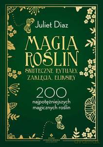 Magia roślin. Skuteczne rytuały, zaklęcia, eliksiry. 200 najpotężniejszych magicznych roślin - Juliet Diaz [KSIĄŻKA]