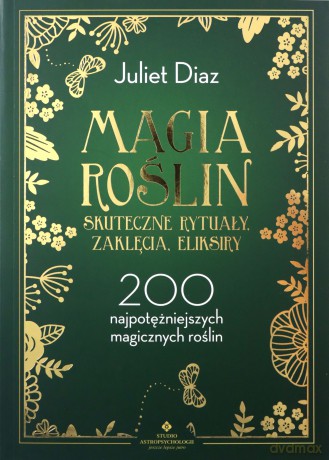 Magia roślin. Skuteczne rytuały, zaklęcia, eliksiry. 200 najpotężniejszych magicznych roślin - Juliet Diaz [KSIĄŻKA]