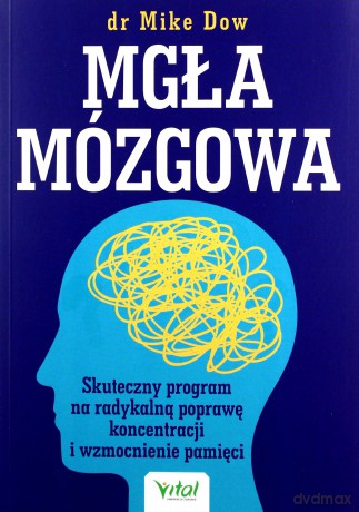 Mgła mózgowa. Skuteczny program na radykalną poprawę koncentracji i wzmocnienie pamięci - Mike Dow [KSIĄŻKA]