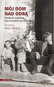 Mój dom nad Odrą. Pamiętniki osadników Ziem Zachodnich po 1945 roku - Beata Halicka [KSIĄŻKA]