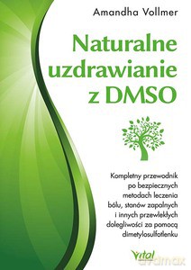 Naturalne uzdrawianie z DMSO. Kompletny przewodnik po bezpiecznych metodach leczenia bólu, stanów zapalnych i innych przewlekłych dolegliwości za pomocą dimetylosulfotlenku - Amandha Vollmer [KSIĄŻKA]