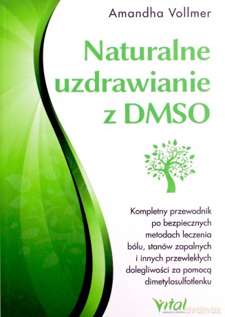 Naturalne uzdrawianie z DMSO. Kompletny przewodnik po bezpiecznych metodach leczenia bólu, stanów zapalnych i innych przewlekłych dolegliwości za pomocą dimetylosulfotlenku - Amandha Vollmer [KSIĄŻKA]