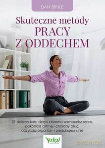 Skuteczne metody pracy z oddechem. 21-dniowy kurs, dzięki któremu wzmocnisz serce, pokonasz astmę i choroby płuc, oczyścisz organizm i zredukujesz stres - Dan Brule [KSIĄŻKA]