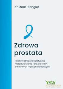 Zdrowa prostata. Najskuteczniejsze holistyczne metody leczenia raka prostaty, BPH i innych męskich dolegliwości - Mark Stengler [KSIĄŻKA]