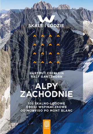 Alpy Zachodnie. 102 skalno-lodowe drogi wspinaczkowe od Monviso po Mont Blanc - Hartmut Eberlein, Ralf Gantzhorn [KSIĄŻKA]