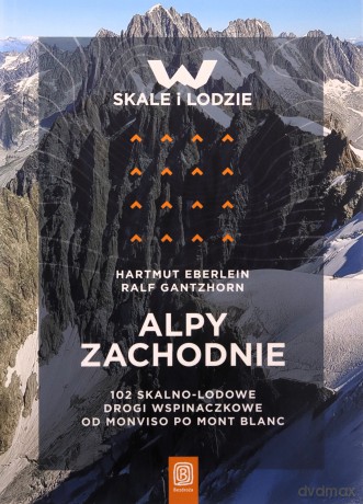 Alpy Zachodnie. 102 skalno-lodowe drogi wspinaczkowe od Monviso po Mont Blanc - Hartmut Eberlein, Ralf Gantzhorn [KSIĄŻKA]