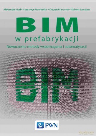 BIM w prefabrykacji. Nowoczesne metody wspomagania i automatyzacji - Aleksander Nicał, Kostiantyn Protchenko, Krzysztof Kaczorek [KSIĄŻKA]