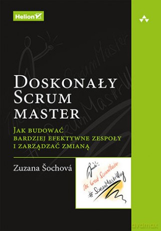 Doskonały Scrum master Jak budować bardziej efektywne zespoły i zarządzać zmianą - Zuzana Sochova [KSIĄŻKA]