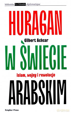 Huragan w świecie arabskim Islam wojny i rewolucje - Gilbert Achcar [KSIĄŻKA]